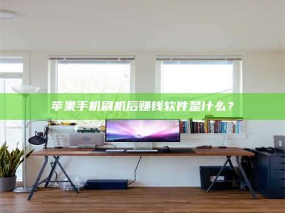 本溪苹果手机刷机后赚钱软件是什么？